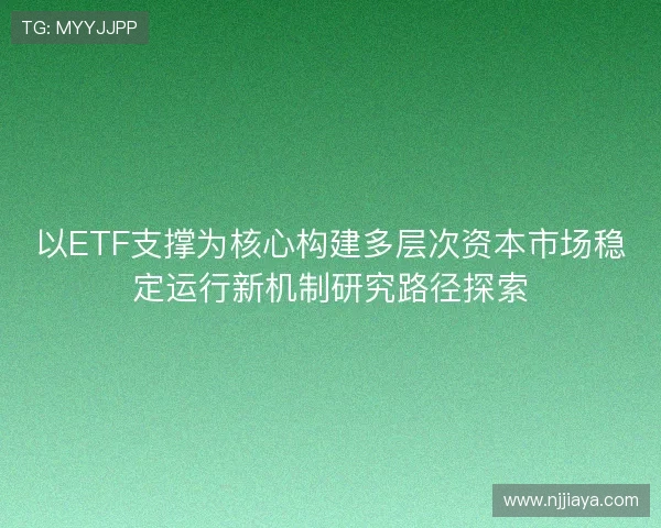 以ETF支撑为核心构建多层次资本市场稳定运行新机制研究路径探索