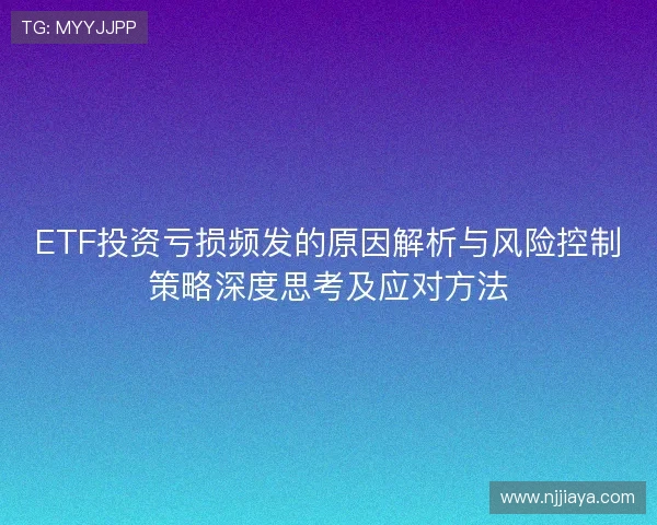 ETF投资亏损频发的原因解析与风险控制策略深度思考及应对方法